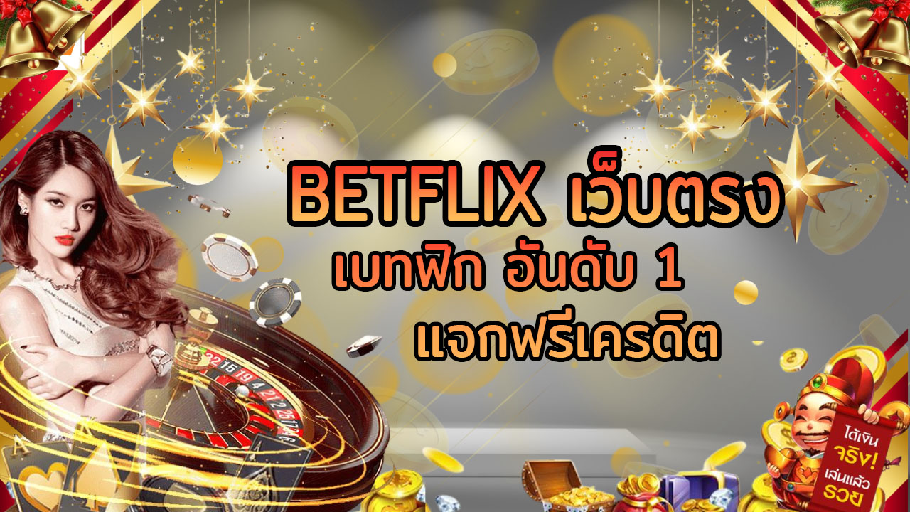 BETFLIX เว็บตรง ไม่ผ่านเอเย่นต์ เบทฟิก อันดับ 1 แจกฟรีเครดิต